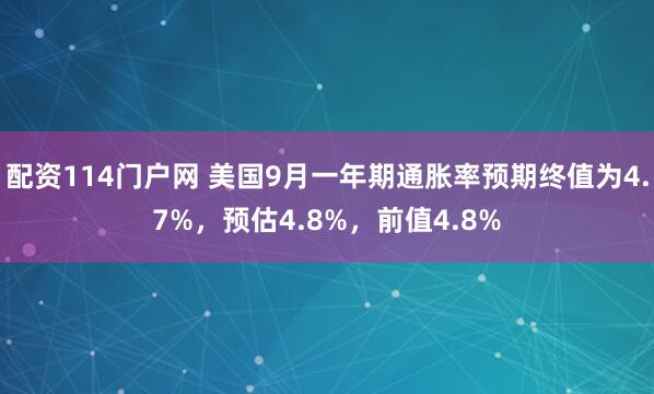 配资114门户网 美国9月一年期通胀率预期终值为4.7%，预估4.8%，前值4.8%