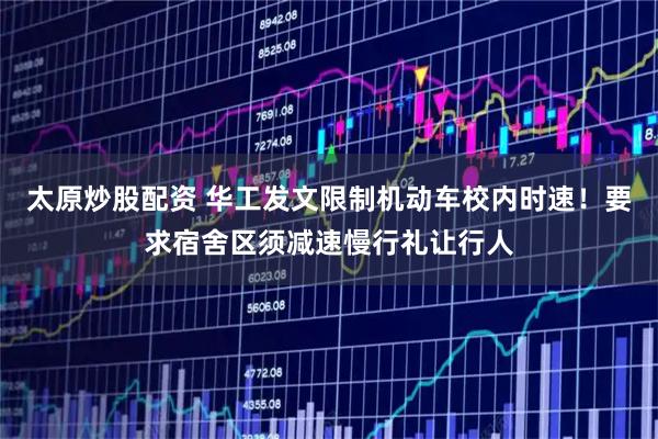 太原炒股配资 华工发文限制机动车校内时速！要求宿舍区须减速慢行礼让行人