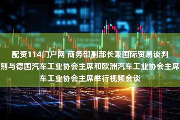配资114门户网 商务部副部长兼国际贸易谈判副代表凌激分别与德国汽车工业协会主席和欧洲汽车工业协会主席举行视频会谈